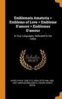 Emblemata Amatoria = Emblems of Love = Embleme D'amore = Emblemes D'amour: In Four Languages, Dedicated to the Ladys