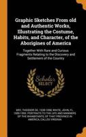 Graphic Sketches From old and Authentic Works, Illustrating the Costume, Habits, and Character, of the Aborigines of America: Together With Rare and Curious Fragments Relating to the Discovery and Settlement of the Country