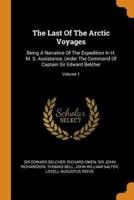 The Last Of The Arctic Voyages: Being A Narrative Of The Expedition In H. M. S. Assistance, Under The Command Of Captain Sir Edward Belcher; Volume 1