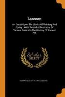 Laocoon: An Essay Upon The Limits Of Painting And Poetry : With Remarks Illustrative Of Various Points In The History Of Ancient Art