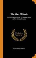 The Man Of Mode: Or, Sir Fopling Flutter. A Comedy. Acted At The Duke's Theatre