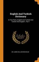 English And Turkish Dictionary: In Two Parts, English And Turkish And Turkish And English--, Part 1