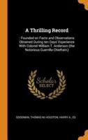 A Thrilling Record: : Founded on Facts and Observations Obtained During ten Days' Experience With Colonel William T. Anderson (the Notorious Guerrilla Chieftain,)