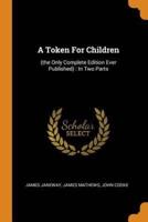 A Token For Children: (the Only Complete Edition Ever Published) : In Two Parts