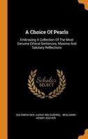 A Choice Of Pearls: Embracing A Collection Of The Most Genuine Ethical Sentences, Maxims And Salutary Reflections