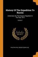 History Of The Expedition To Russia: Undertaken By The Emperor Napoleon In The Year 1812; Volume 1