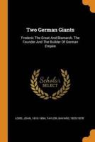 Two German Giants: Frederic The Great And Bismarck. The Founder And The Builder Of German Empire