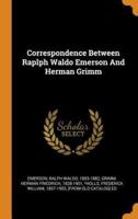 Correspondence Between Raplph Waldo Emerson And Herman Grimm