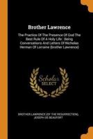 Brother Lawrence: The Practice Of The Presence Of God The Best Rule Of A Holy Life : Being Conversations And Letters Of Nicholas Herman Of Lorraine (brother Lawrence)
