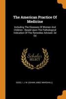 The American Practice Of Medicine: Including The Diseases Of Women And Children : Based Upon The Pathological Indication Of The Remedies Advised. 2d Ed