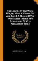 The Heroine Of The White Nile; Or, What A Woman Did And Dared. A Sketch Of The Remarkable Travels And Experiences Of Miss Alexandrine Tinné