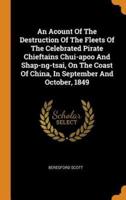 An Acount Of The Destruction Of The Fleets Of The Celebrated Pirate Chieftains Chui-apoo And Shap-ng-tsai, On The Coast Of China, In September And October, 1849