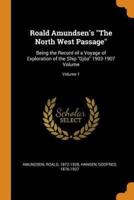 Roald Amundsen's "The North West Passage": Being the Record of a Voyage of Exploration of the Ship "Gjöa" 1903-1907 Volume; Volume 1