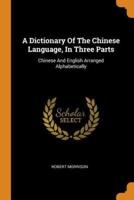 A Dictionary Of The Chinese Language, In Three Parts: Chinese And English Arranged Alphabetically