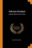 Folk-lore Of Ireland: Legends, Myths And Fairy Tales