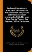 Apology of Socrates and Crito, With Extracts From the Phaedo and Symposium and From Xenophon's Memorabilia. Edited by Louis Dyer. Rev. by Thomas Day Seymour. With a Vocabulary