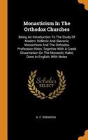 Monasticism In The Orthodox Churches: Being An Introduction To The Study Of Modern Hellenic And Slavonic Monachism And The Orthodox Profession Rites, Together With A Greek Dissertation On The Monastic Habit, Done In English, With Notes