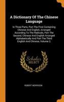 A Dictionary Of The Chinese Language: In Three Parts, Part The First Containing Chinese And English, Arranged According To The Radicals, Part The Second, Chinese And English Arranged Alphabetically And Part The Third English And Chinese, Volume 2,