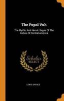 The Popol Vuh: The Mythic And Heroic Sagas Of The Kiches Of Central America