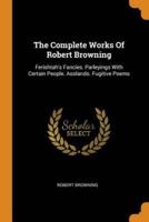 The Complete Works Of Robert Browning: Ferishtah's Fancies. Parleyings With Certain People. Asolando. Fugitive Poems