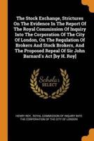 The Stock Exchange, Strictures On The Evidence In The Report Of The Royal Commission Of Inquiry Into The Corporation Of The City Of London, On The Regulation Of Brokers And Stock Brokers, And The Proposed Repeal Of Sir John Barnard's Act [by H. Roy]