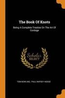 The Book Of Knots: Being A Complete Treatise On The Art Of Cordage