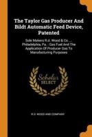 The Taylor Gas Producer And Bildt Automatic Feed Device, Patented: Sole Makers R.d. Wood & Co. ... Philadelphia, Pa. : Gas Fuel And The Application Of Producer Gas To Manufacturing Purposes