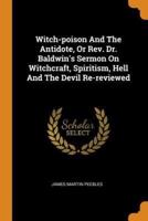 Witch-poison And The Antidote, Or Rev. Dr. Baldwin's Sermon On Witchcraft, Spiritism, Hell And The Devil Re-reviewed