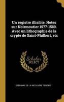 Un Registre Illisible. Notes Sur Noirmoutier 1577-1589. Avec Un Lithographie De La Crypte De Saint-Philbert, Etc