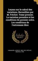 Leçons Sur Le Calcul Des Variations. Recueillies Par M. Fréchet. Tome Premier. La Variation Première Et Les Conditions Du Premier Ordre. Les Conditions De L'extremum Libre