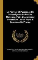 Le Povvoir Et Pvissance De Monseignevr Le Dvc De Mayenne, Pair, & Lieutenant General De L'estat Royal & Couronne De France