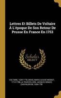 Lettres Et Billets De Voltaire À L'époque De Son Retour De Prusse En France En 1753