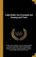 Lalla Rûkh, Ein Festspiel Mit Gesang Und Tanz.