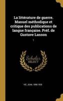 La Littérature De Guerre. Manuel Méthodique Et Critique Des Publications De Langue Française. Préf. De Gustave Lanson