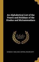 An Alphabetical List of the Feasts and Holidays of the Hindus and Muhammadans