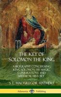 The Key of Solomon the King: A Biography Concerning King Solomon; His Magic, Conjurations and Mythical History (Biblical Pseudepigrapha) (Hardcover)