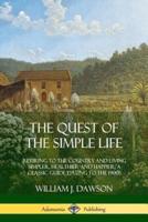 The Quest of the Simple Life: Retiring to the Country and Living Simpler, Healthier and Happier; A Classic Guide Dating to the 1900s