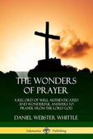 The Wonders of Prayer: A Record of Well Authenticated and Wonderful Answers to Prayer from the Lord God