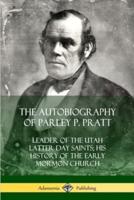 The Autobiography of Parley P. Pratt: Leader of the Utah Latter Day Saints; His History of the Early Mormon Church