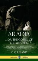 Aradia...or the Gospel of the Witches: The Founding Book of Modern Witchcraft, Containing History, Traditions, Dianic Goddesses and Folklore and Magic Rituals of Wicca (Hardcover)