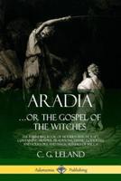 Aradia...or the Gospel of the Witches: The Founding Book of Modern Witchcraft, Containing History, Traditions, Dianic Goddesses and Folklore and Magic Rituals of Wicca