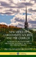 New Views of Christianity, Society, and the Church: Thoughts on Protestantism, Spiritualism, Atonement, Sects and the Christian Mission (Hardcover)