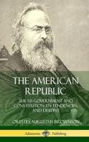 The American Republic: The US Government and Constitution; its Tendencies and Destiny (Hardcover)