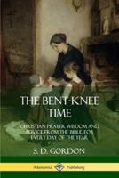 The Bent-Knee Time: Christian Prayer Wisdom and Advice from the Bible, For Every Day of the Year