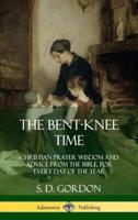 The Bent-Knee Time: Christian Prayer Wisdom and Advice from the Bible, For Every Day of the Year (Hardcover)