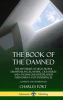 The Book of the Damned: The Mysteries of UFOs, People Disappearances, Mythic Creatures and Anomalous Unexplained Phenomena and Experiences, Complete and Unabridged (Hardcover)
