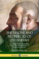 The Visions and Prophecies of Zechariah: A Commentary and Bible Study of the Prophet of Hope and Glory