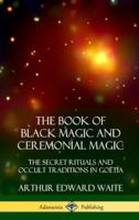 The Book of Black Magic and Ceremonial Magic: The Secret Rituals and Occult Traditions in Go?tia (Hardcover)