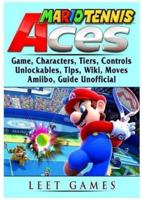 Mario Tennis Aces Game, Characters, Tiers, Controls, Unlockables, Tips, Wiki, Moves, Amiibo, Guide Unofficial