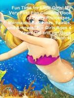 Fun Time for Little Girls! My Very First Fun Coloring Book of Pretty Princesses, Mermaids, Ballerinas, Fairies, and Animals: For Girls Ages 4 Years Old and up (Book Edition:4)